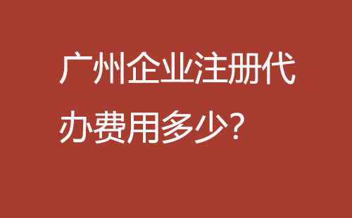 廣州企業注冊代辦費用多少？